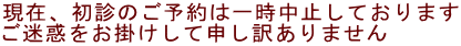 現在、初診のご予約は一時中止しております ご迷惑をお掛けして申し訳ありません 