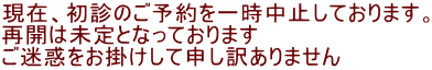 現在、初診のご予約を一時中止しております。 再開は未定となっております ご迷惑をお掛けして申し訳ありません