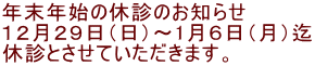 年末年始の休診のお知らせ １２月２９日（日）～1月６日（月）迄 休診とさせていただきます。