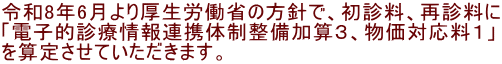 令和8年6月より厚生労働省の方針で、初診料、再診料に 「電子的診療情報連携体制整備加算３、物価対応料１」 を算定させていただきます。