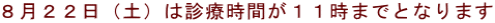 ８月２２日（土）は診療時間が１１時までとなります