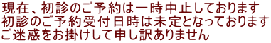 現在、初診のご予約は一時中止しております 初診のご予約受付日時は未定となっております ご迷惑をお掛けして申し訳ありません