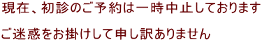 現在、初診のご予約は一時中止しております  ご迷惑をお掛けして申し訳ありません