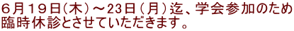 ６月１９日(木）～23日（月）迄、学会参加のため 臨時休診とさせていただきます。