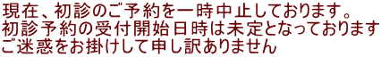 現在、初診のご予約を一時中止しております。 初診予約の受付開始日時は未定となっております ご迷惑をお掛けして申し訳ありません
